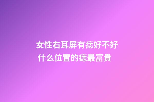女性右耳屏有痣好不好 什么位置的痣最富貴